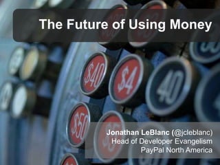 The Future of Using Money

Jonathan LeBlanc (@jcleblanc)
Head of Developer Evangelism
PayPal North America

 