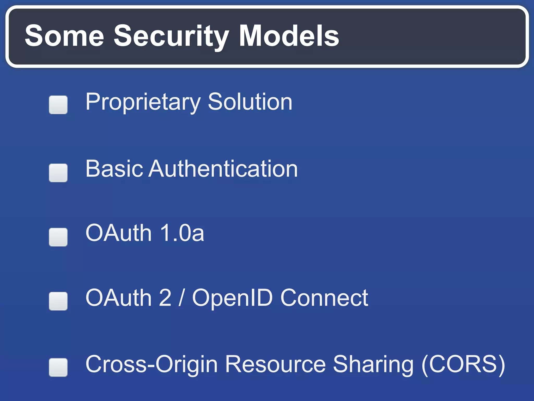Some Security Models
Proprietary Solution
Basic Authentication
OAuth 1.0a
OAuth 2 / OpenID Connect
Cross-Origin Resource Sharing (CORS)
 