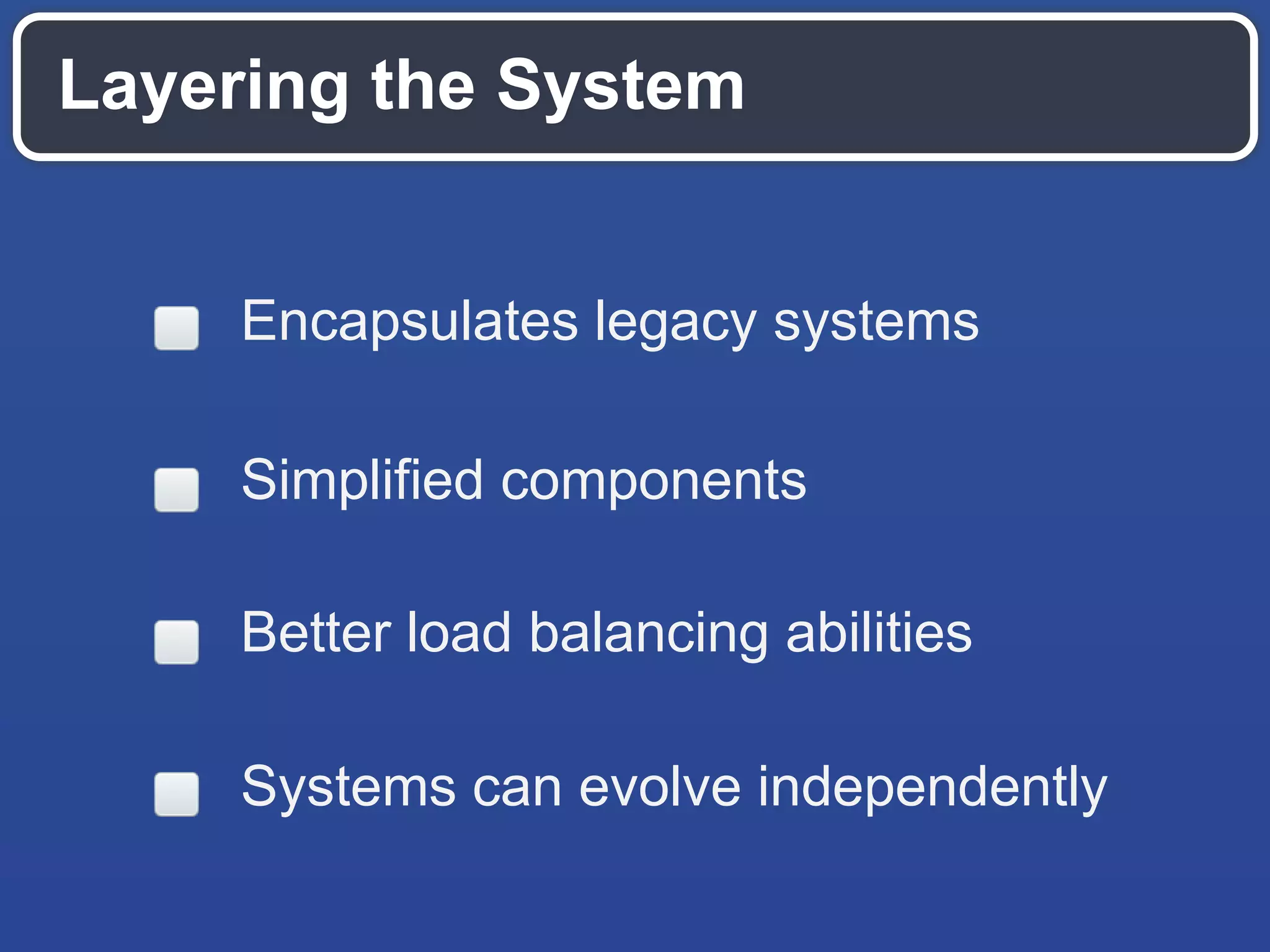 Layering the System
Encapsulates legacy systems
Simplified components
Better load balancing abilities
Systems can evolve independently
 
