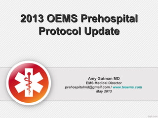 2013 OEMS Prehospital2013 OEMS Prehospital
Protocol UpdateProtocol Update
Amy Gutman MD
EMS Medical Director
prehospitalmd@gmail.com / www.teaems.com
May 2013
 