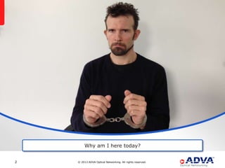 Why am I here today?


2   © 2013 ADVA Optical Networking. All rights reserved.
 
