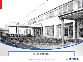 Is this a garage?


3   © 2013 ADVA Optical Networking. All rights reserved.
 