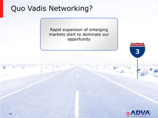 Quo Vadis Networking?

          Rapid expansion of emerging
          markets start to dominate our
                   opportunity


                                                                   3




34          © 2013 ADVA Optical Networking. All rights reserved.
 