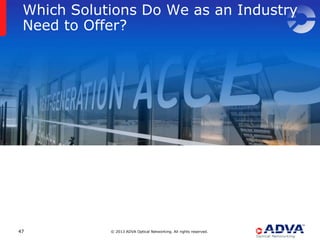 Which Solutions Do We as an Industry
 Need to Offer?




47          © 2013 ADVA Optical Networking. All rights reserved.
 