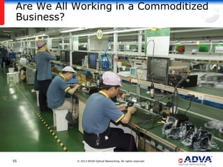 Are We All Working in a Commoditized
 Business?




55          © 2013 ADVA Optical Networking. All rights reserved.
 