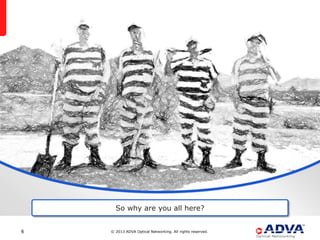 So why are you all here?


6   © 2013 ADVA Optical Networking. All rights reserved.
 