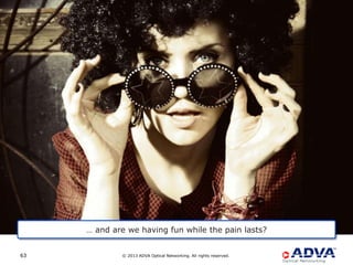 … and are we having fun while the pain lasts?


63           © 2013 ADVA Optical Networking. All rights reserved.
 