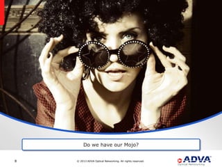 Do we have our Mojo?


8   © 2013 ADVA Optical Networking. All rights reserved.
 