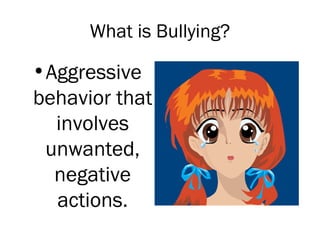 What is Bullying?

•Aggressive
behavior that
  involves
 unwanted,
  negative
  actions.
 