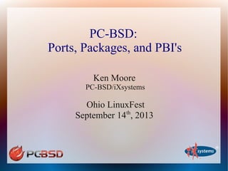 PC-BSD:
Ports, Packages, and PBI's
Ken Moore
PC-BSD/iXsystems
Ohio LinuxFest
September 14th
, 2013
 