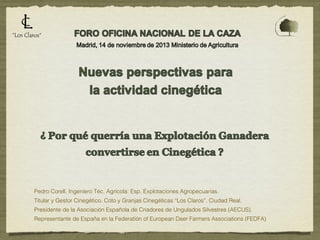 Pedro Corell. Ingeniero Téc. Agrícola: Esp. Explotaciones Agropecuarias.
Titular y Gestor Cinegético. Coto y Granjas Cinegéticas “Los Claros”. Ciudad Real.
Presidente de la Asociación Española de Criadores de Ungulados Silvestres (AECUS).
Representante de España en la Federatión of European Deer Farmers Associations (FEDFA)

 