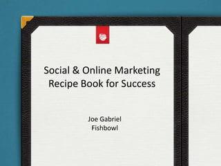 Social & Online Marketing
Recipe Book for Success
Joe Gabriel
Fishbowl
 