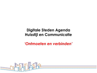 Digitale Steden Agenda
Huisstijl en Communicatie

‘Ontmoeten en verbinden’
 