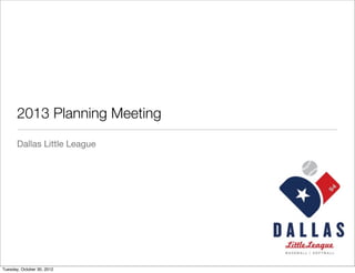 2013 Planning Meeting
       Dallas Little League




Tuesday, October 30, 2012
 