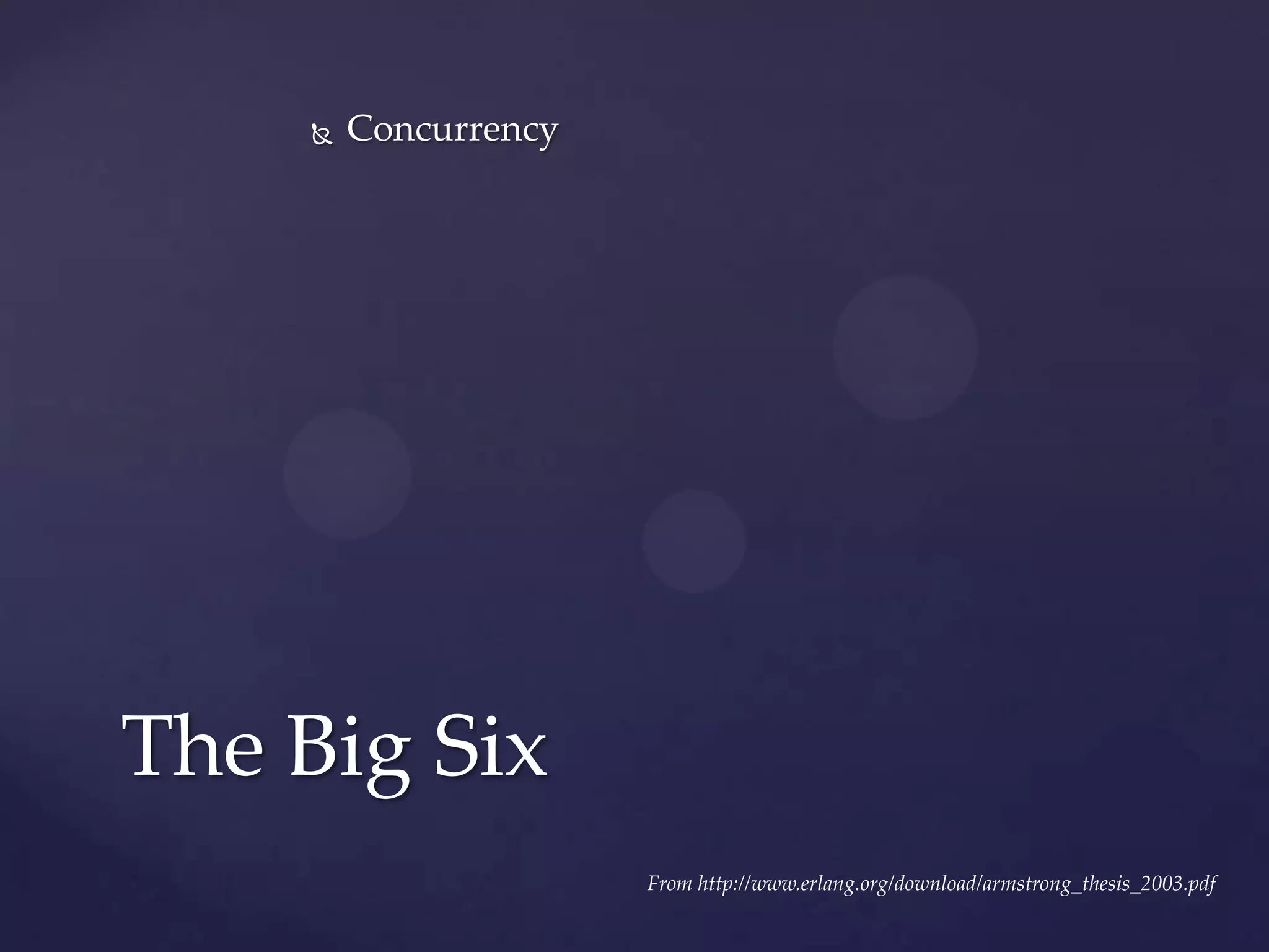  Concurrency
The Big Six
From http://www.erlang.org/download/armstrong_thesis_2003.pdf
 