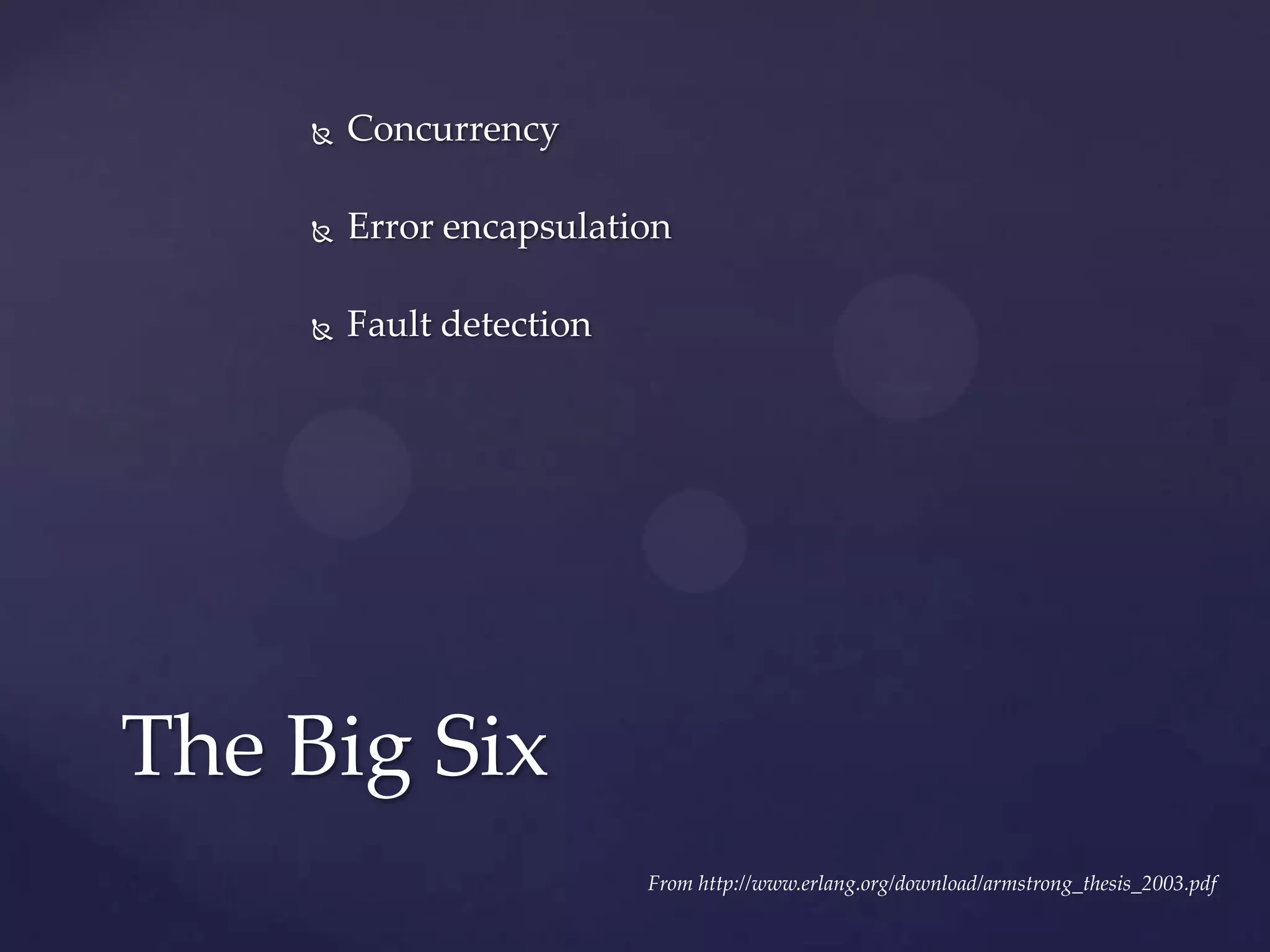  Concurrency
 Error encapsulation
 Fault detection
The Big Six
From http://www.erlang.org/download/armstrong_thesis_2003.pdf
 