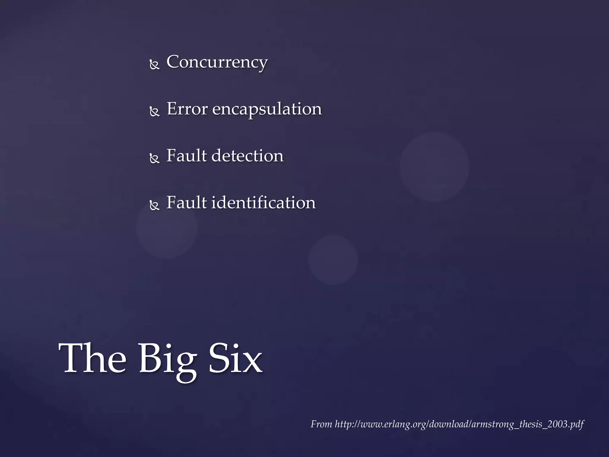  Concurrency
 Error encapsulation
 Fault detection
 Fault identification
The Big Six
From http://www.erlang.org/download/armstrong_thesis_2003.pdf
 
