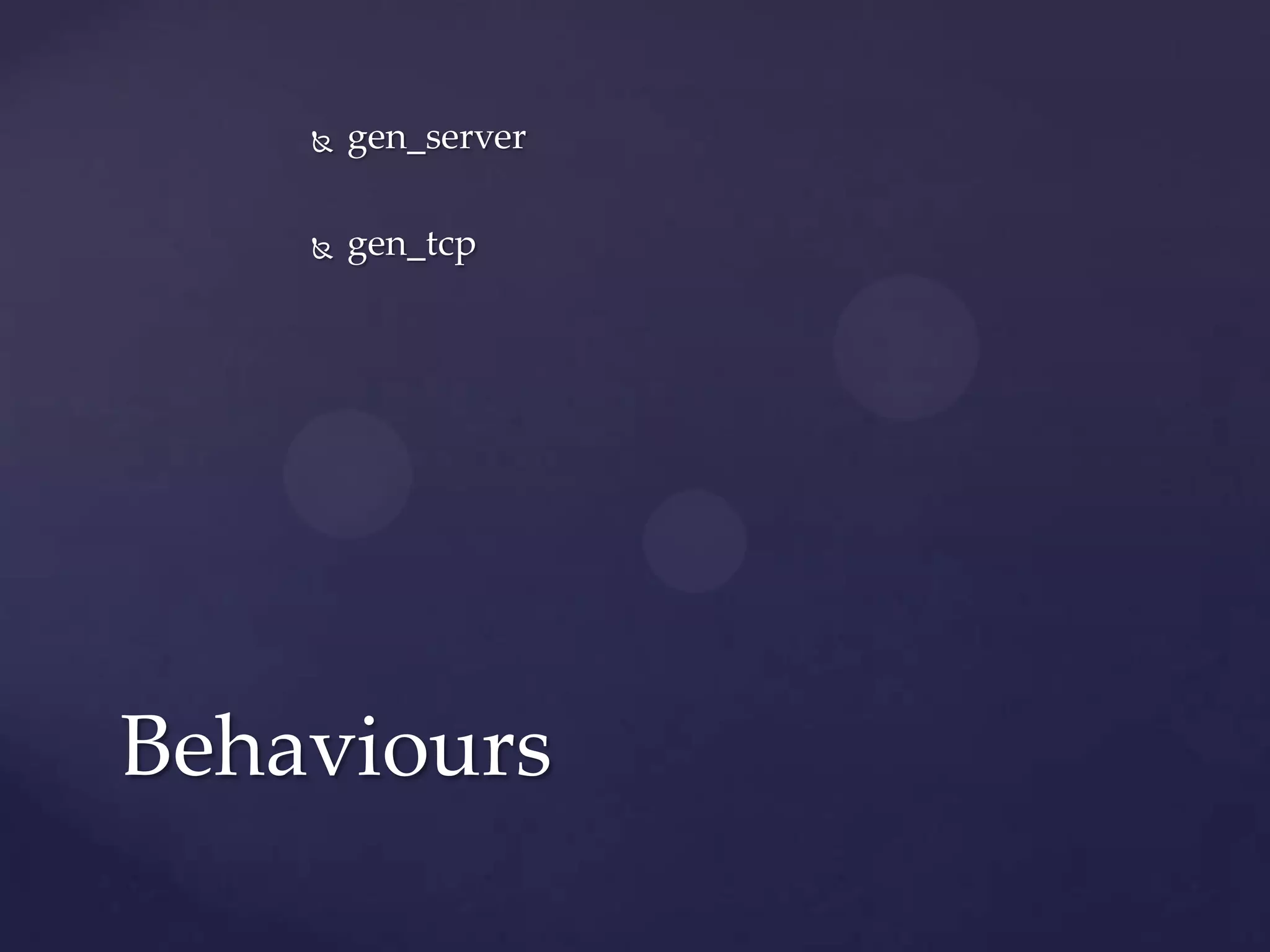 gen_server
 gen_tcp
Behaviours
 