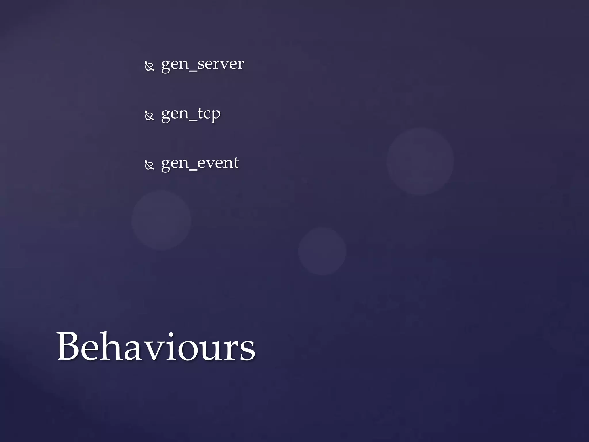  gen_server
 gen_tcp
 gen_event
Behaviours
 