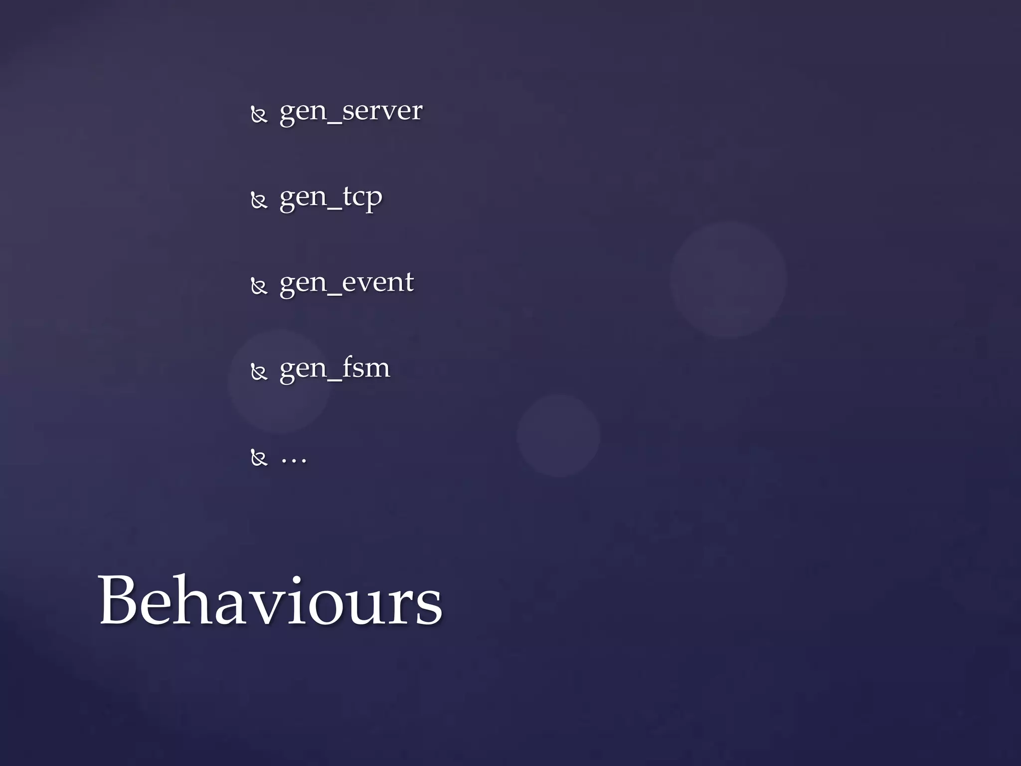  gen_server
 gen_tcp
 gen_event
 gen_fsm
 …
Behaviours
 