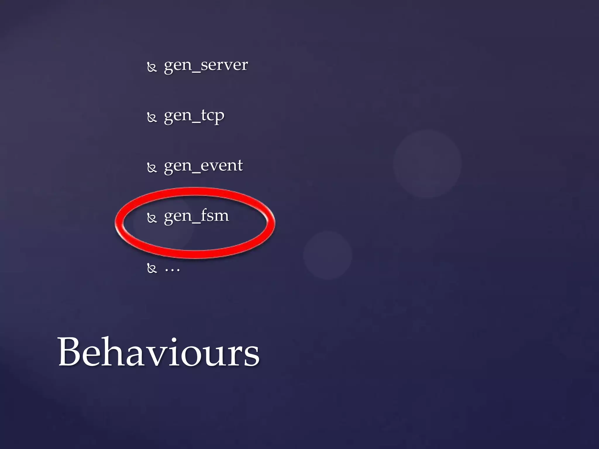  gen_server
 gen_tcp
 gen_event
 gen_fsm
 …
Behaviours
 