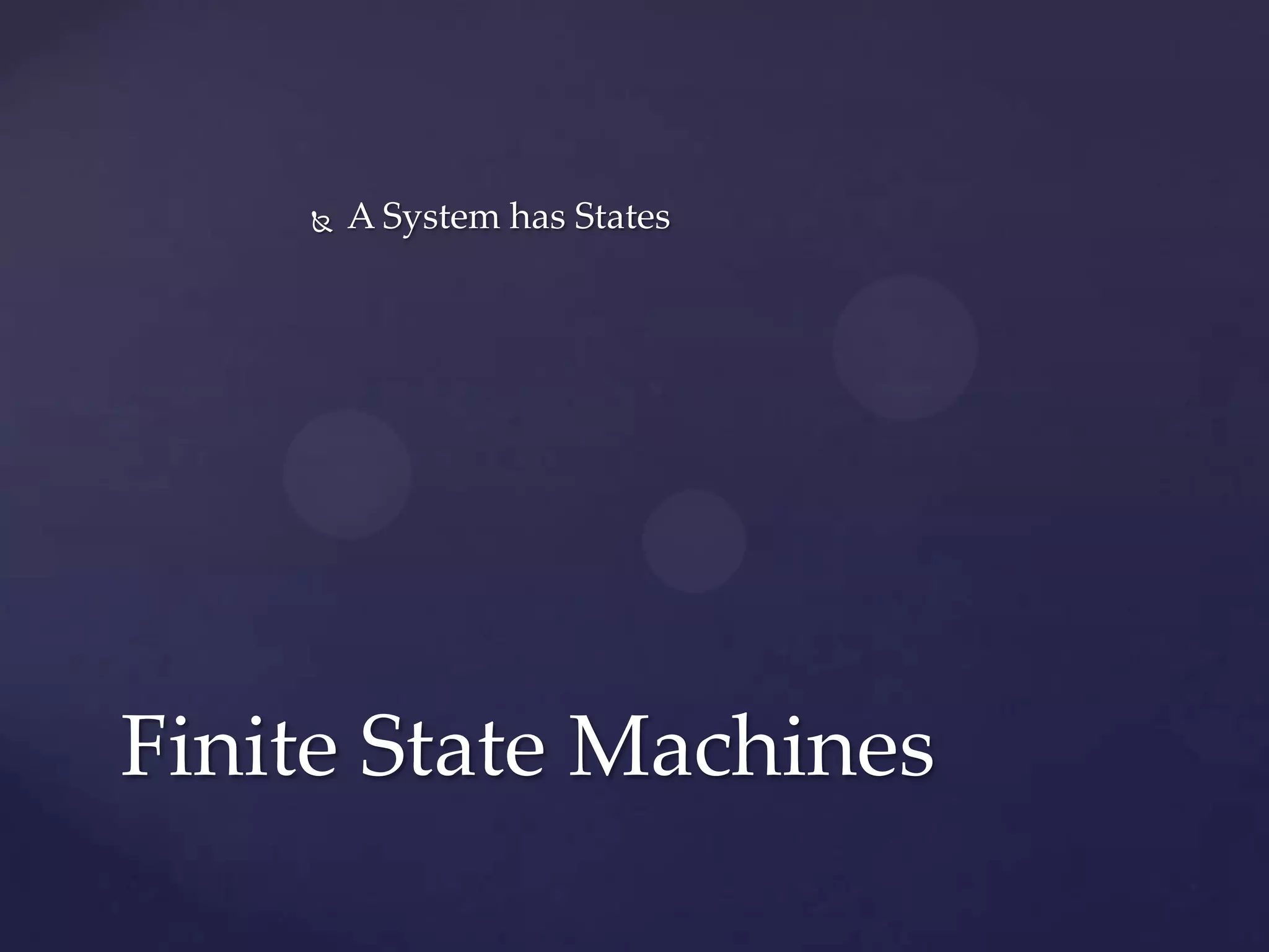  A System has States
Finite State Machines
 