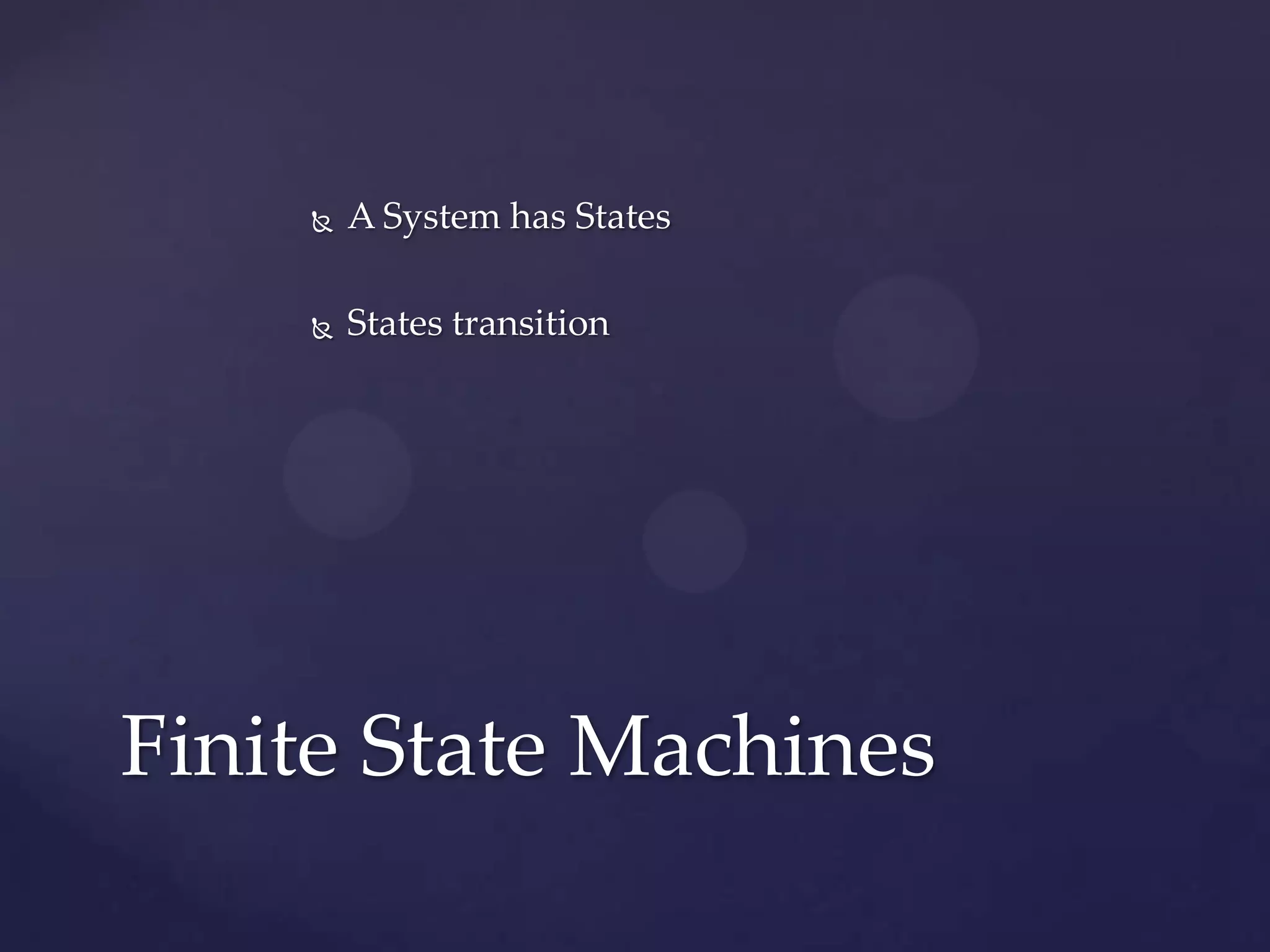  A System has States
 States transition
Finite State Machines
 