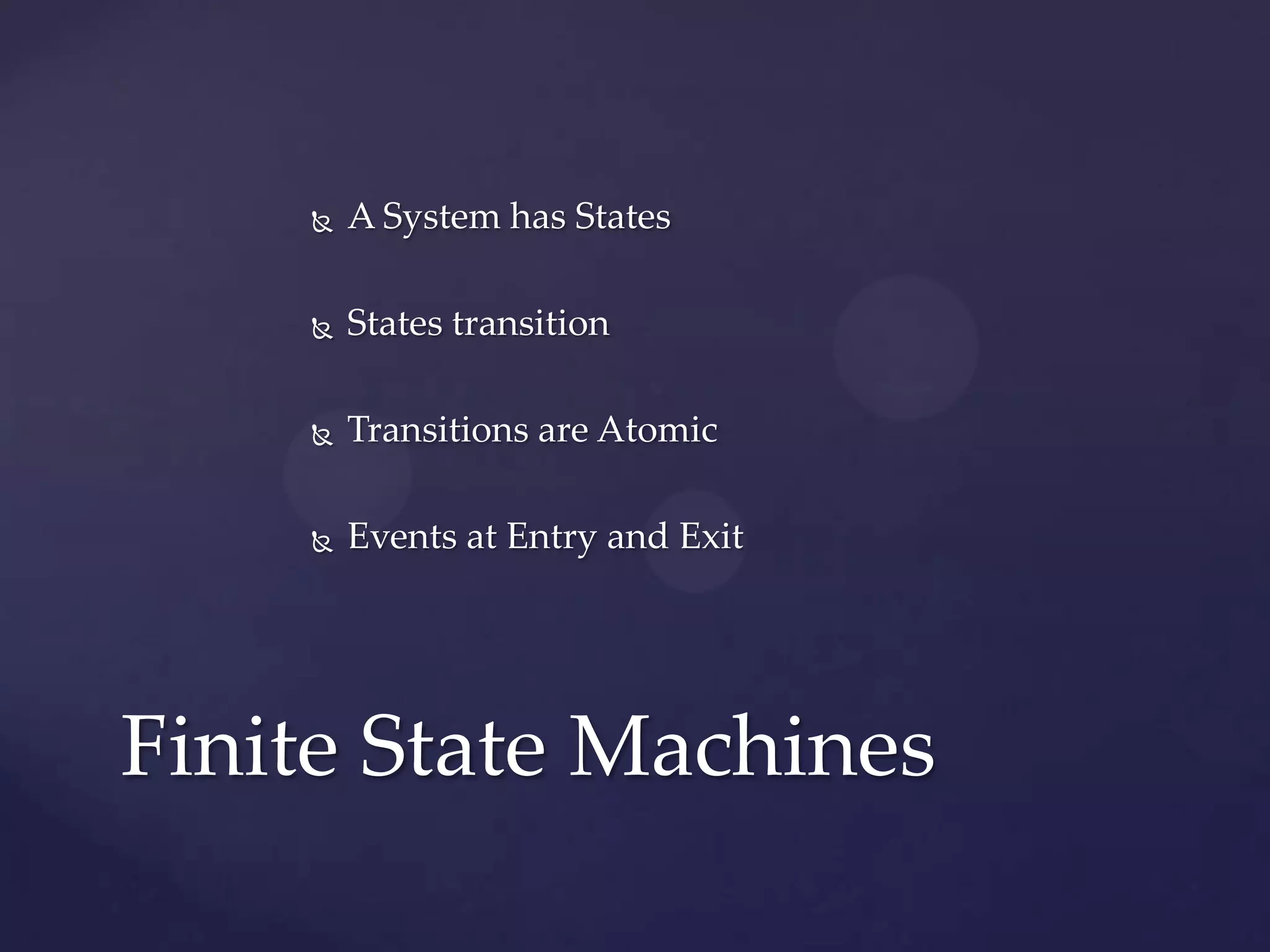  A System has States
 States transition
 Transitions are Atomic
 Events at Entry and Exit
Finite State Machines
 