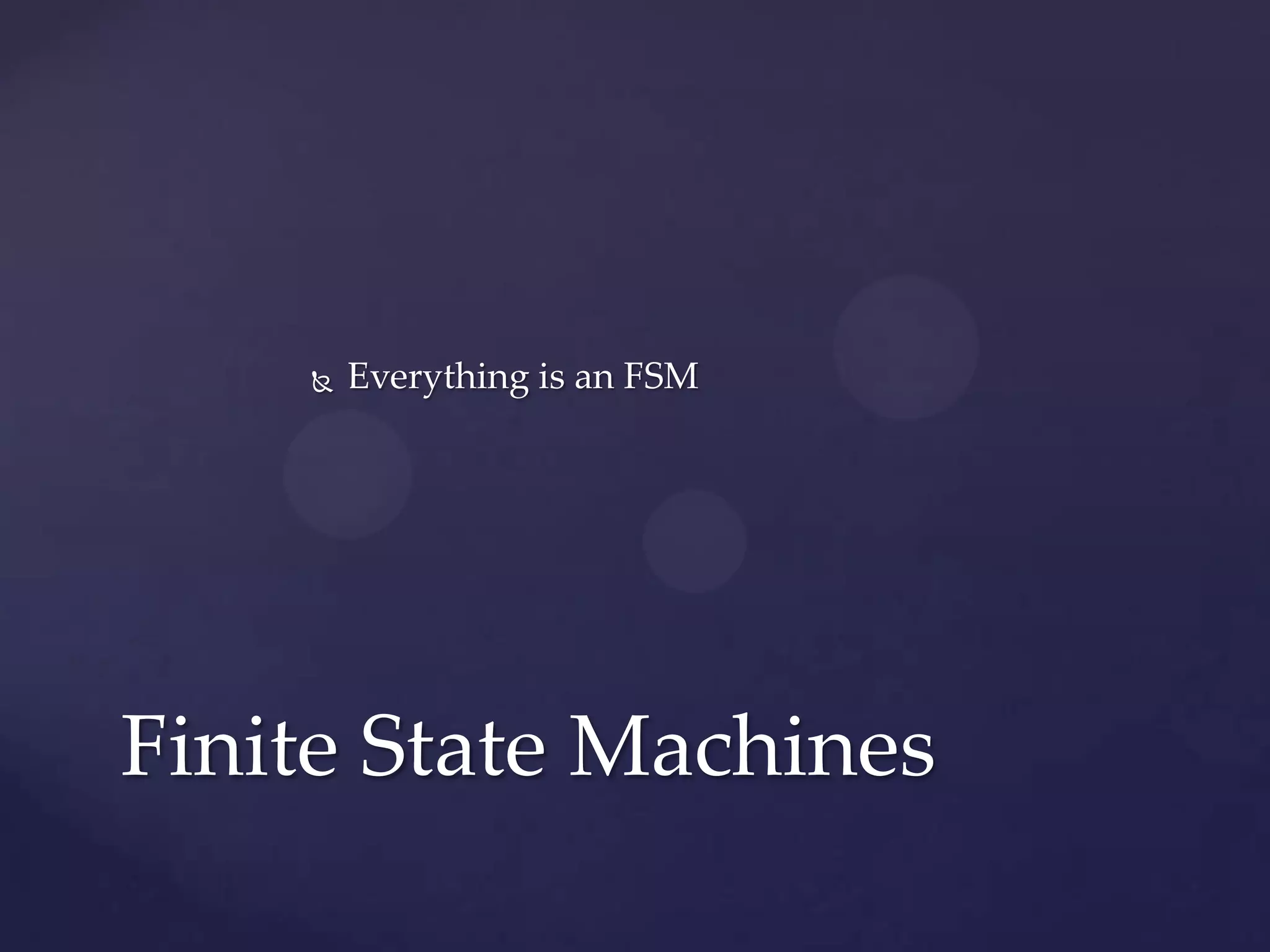  Everything is an FSM
Finite State Machines
 