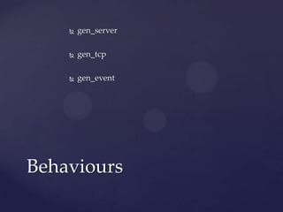  gen_server
 gen_tcp
 gen_event
 gen_fsm
 …
Behaviours
 