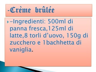  -Ingredienti:

500ml di
panna fresca,125ml di
latte,8 torli d’uovo, 150g di
zucchero e 1bachhetta di
vaniglia.

 