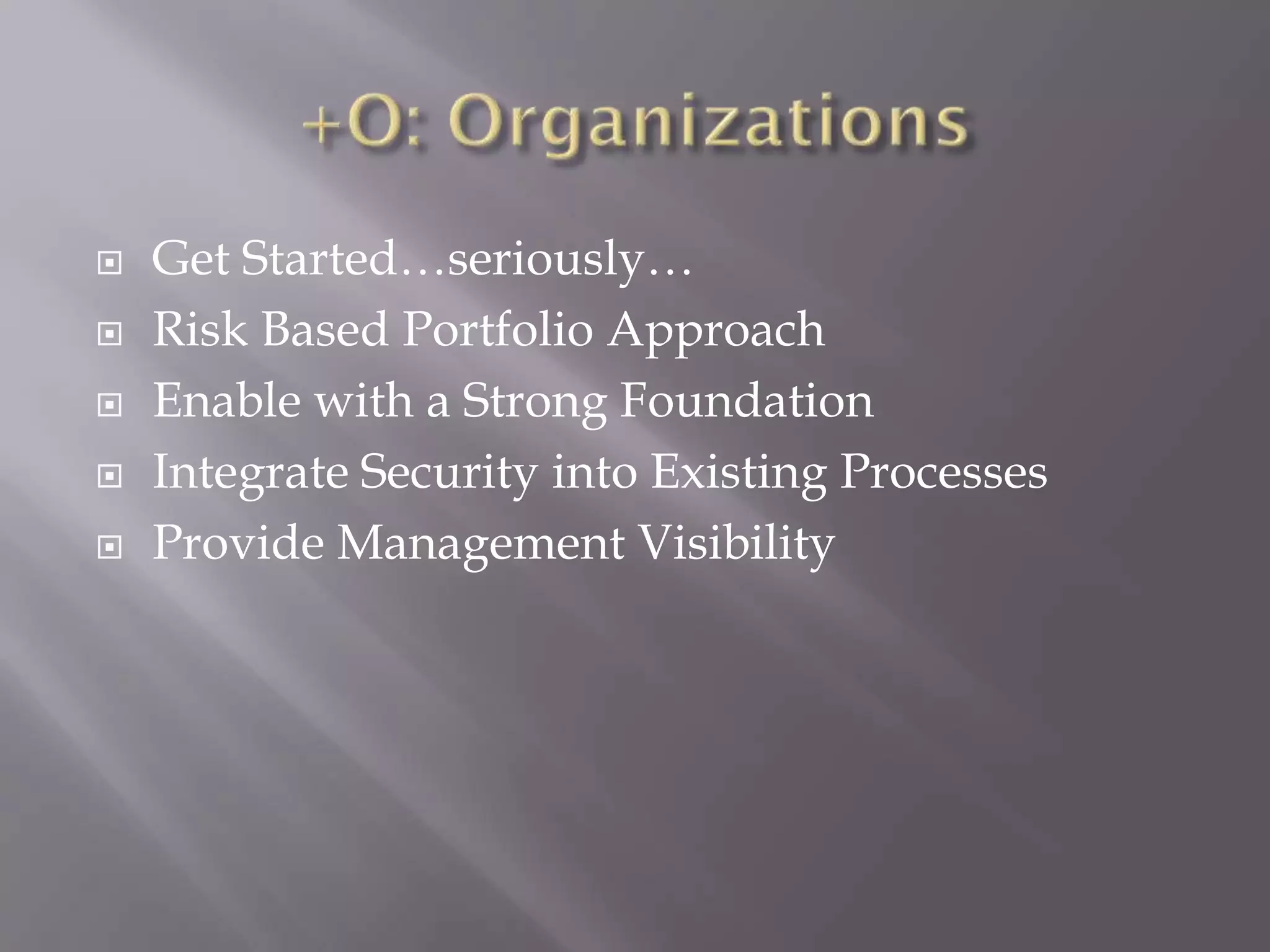  Get Started…seriously…
 Risk Based Portfolio Approach
 Enable with a Strong Foundation
 Integrate Security into Existing Processes
 Provide Management Visibility
 