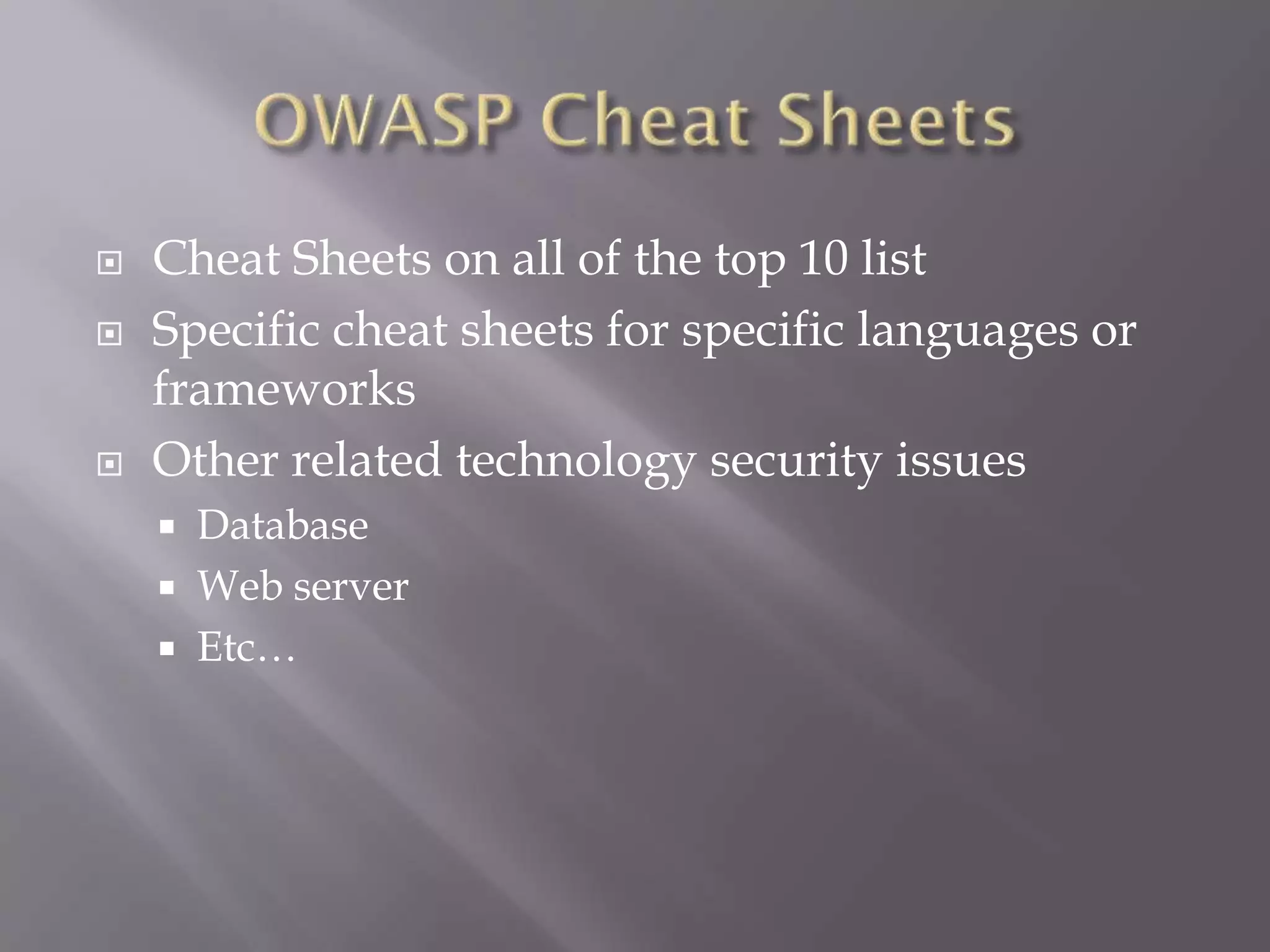  Cheat Sheets on all of the top 10 list
 Specific cheat sheets for specific languages or
frameworks
 Other related technology security issues
 Database
 Web server
 Etc…
 