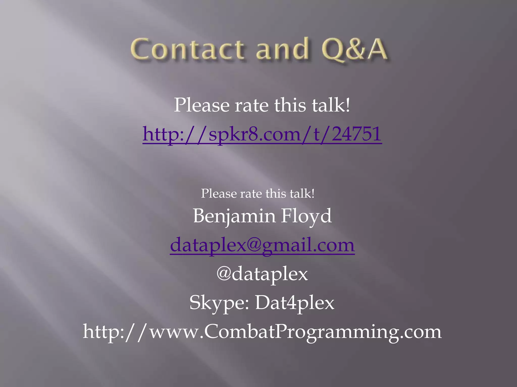 Please rate this talk!
http://spkr8.com/t/24751
Benjamin Floyd
dataplex@gmail.com
@dataplex
Skype: Dat4plex
http://www.CombatProgramming.com
Please rate this talk!
 