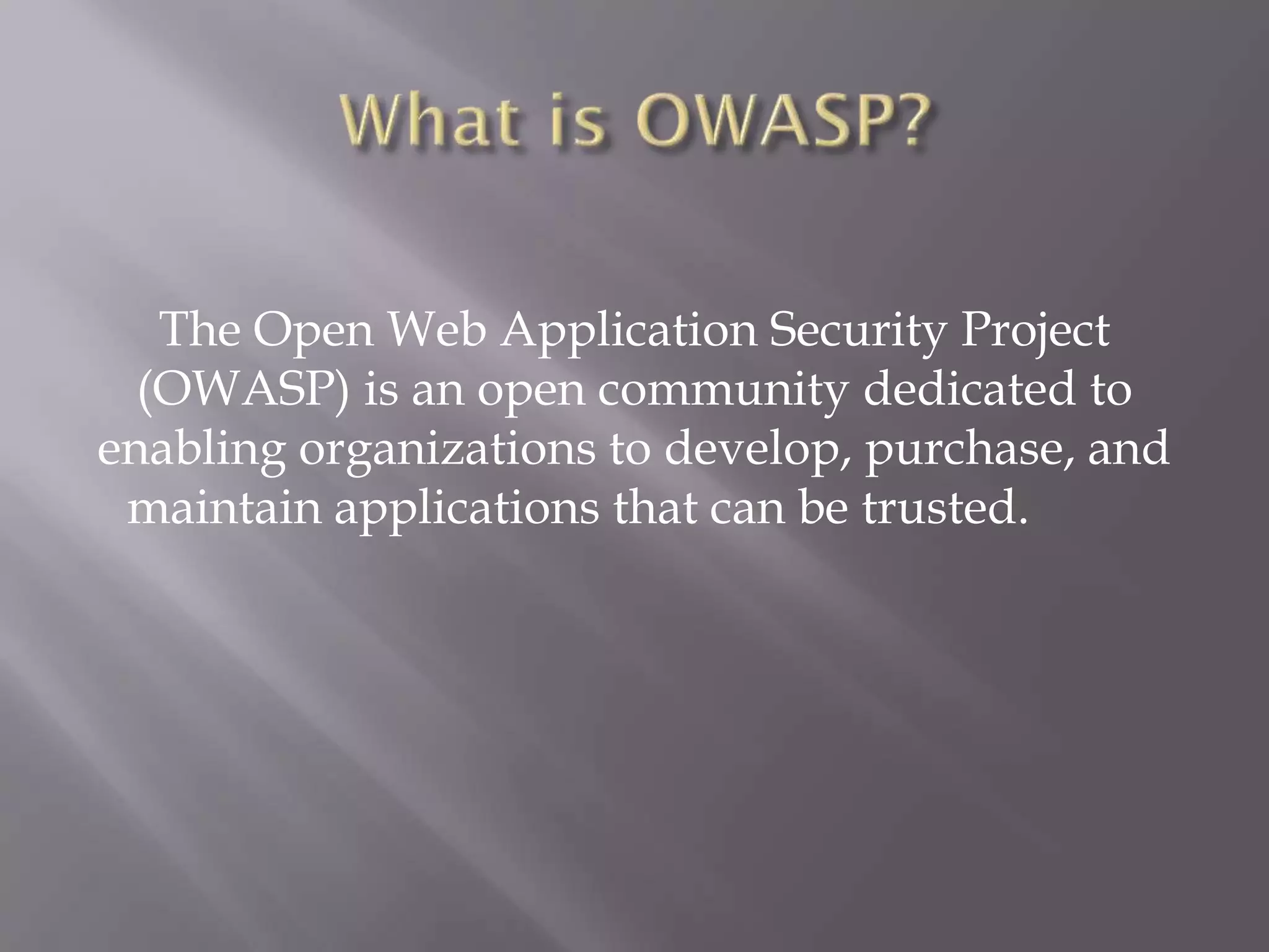 The Open Web Application Security Project
(OWASP) is an open community dedicated to
enabling organizations to develop, purchase, and
maintain applications that can be trusted.
 