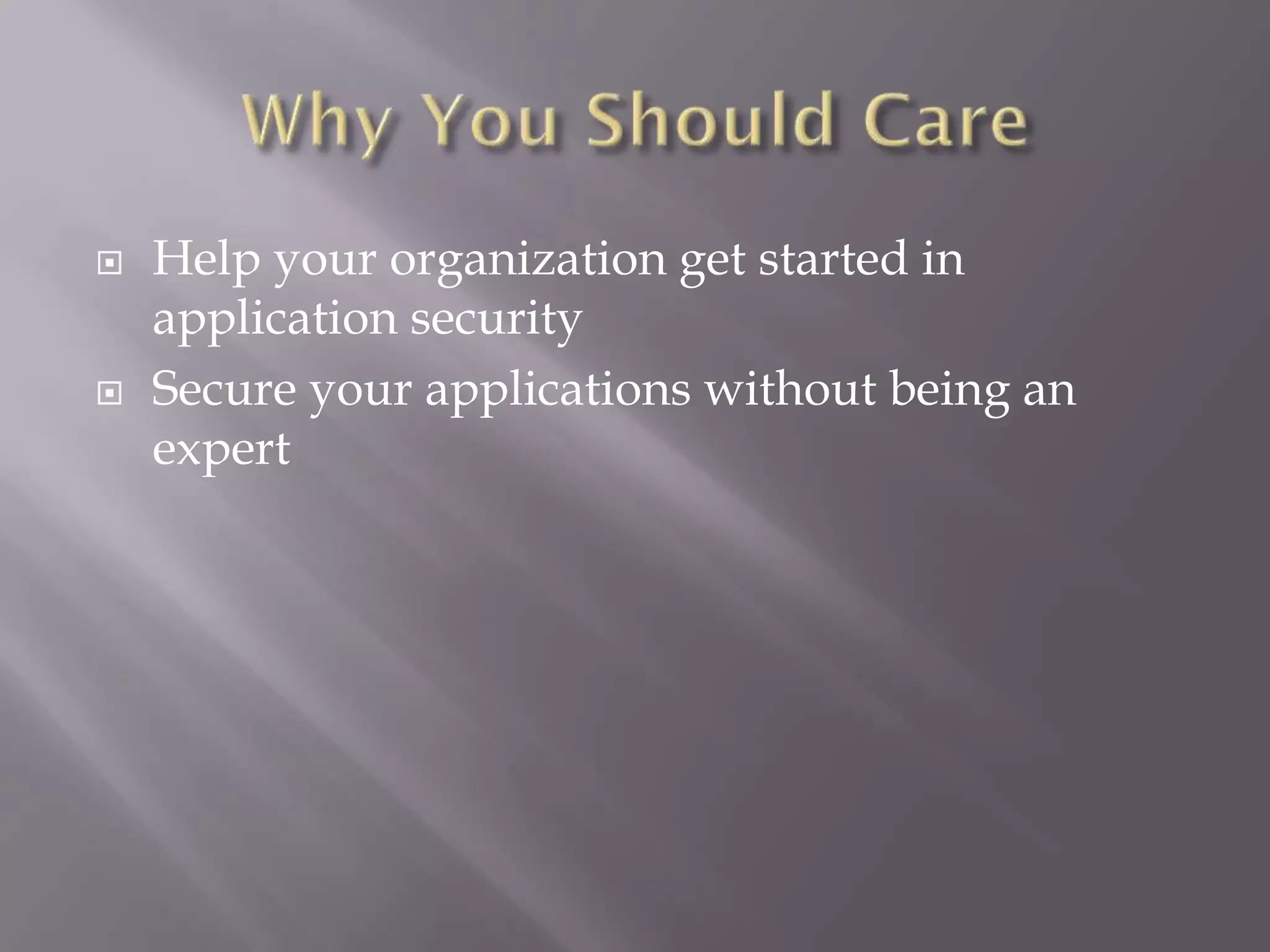  Help your organization get started in
application security
 Secure your applications without being an
expert
 