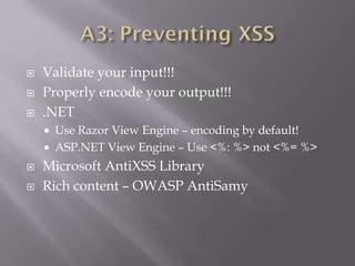  Validate your input!!!
 Properly encode your output!!!
 .NET
 Use Razor View Engine – encoding by default!
 ASP.NET View Engine – Use <%: %> not <%= %>
 Microsoft AntiXSS Library
 Rich content – OWASP AntiSamy
 