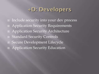  Include security into your dev process
 Application Security Requirements
 Application Security Architecture
 Standard Security Controls
 Secure Development Lifecycle
 Application Security Education
 