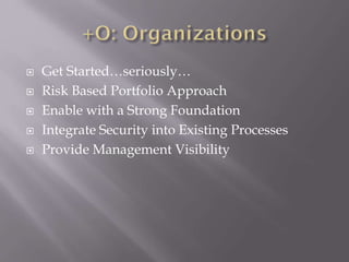  Get Started…seriously…
 Risk Based Portfolio Approach
 Enable with a Strong Foundation
 Integrate Security into Existing Processes
 Provide Management Visibility
 