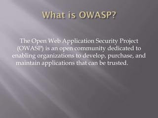 The Open Web Application Security Project
(OWASP) is an open community dedicated to
enabling organizations to develop, purchase, and
maintain applications that can be trusted.
 