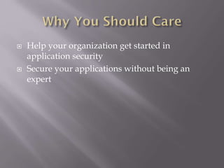  Help your organization get started in
application security
 Secure your applications without being an
expert
 