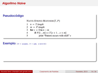 Algoritmo Naive
Pseudocódigo
Exemplo: ( T = acaabc, P = aab, n-m+1=4 )
Ricardo Terra (rterrabh [at] gmail.com) Casamento de Padrões Fevereiro, 2013 14 / 34
 