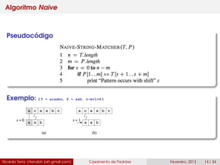 Algoritmo Naive
Pseudocódigo
Exemplo: ( T = acaabc, P = aab, n-m+1=4 )
Ricardo Terra (rterrabh [at] gmail.com) Casamento de Padrões Fevereiro, 2013 14 / 34
 