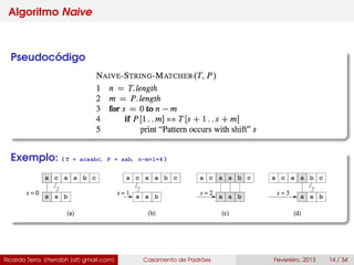 Algoritmo Naive
Pseudocódigo
Exemplo: ( T = acaabc, P = aab, n-m+1=4 )
Ricardo Terra (rterrabh [at] gmail.com) Casamento de Padrões Fevereiro, 2013 14 / 34
 