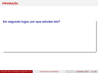 Introdução
Em segundo lugar, por que estudar isto?
Ricardo Terra (rterrabh [at] gmail.com) Casamento de Padrões Fevereiro, 2013 5 / 34
 