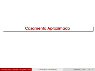 Casamento Aproximado
Ricardo Terra (rterrabh [at] gmail.com) Casamento de Padrões Fevereiro, 2013 25 / 34
 