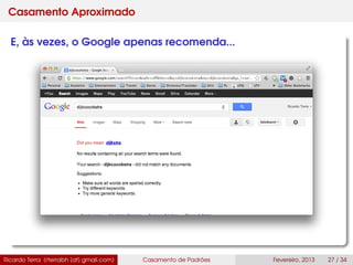 Casamento Aproximado
E, às vezes, o Google apenas recomenda...
Ricardo Terra (rterrabh [at] gmail.com) Casamento de Padrões Fevereiro, 2013 27 / 34
 
