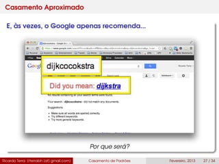 Casamento Aproximado
E, às vezes, o Google apenas recomenda...
Por que será?
Ricardo Terra (rterrabh [at] gmail.com) Casamento de Padrões Fevereiro, 2013 27 / 34
 