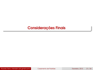 Considerações Finais
Ricardo Terra (rterrabh [at] gmail.com) Casamento de Padrões Fevereiro, 2013 31 / 34
 