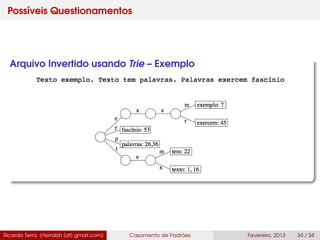 Possíveis Questionamentos
Arquivo Invertido usando Trie – Exemplo
Ricardo Terra (rterrabh [at] gmail.com) Casamento de Padrões Fevereiro, 2013 34 / 34
 